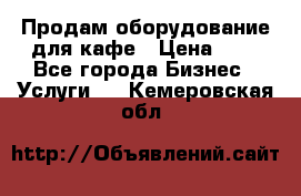 Продам оборудование для кафе › Цена ­ 5 - Все города Бизнес » Услуги   . Кемеровская обл.